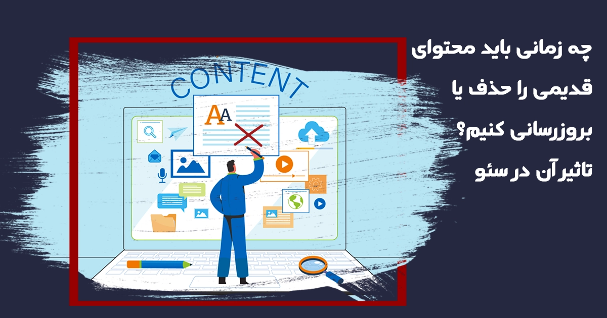 آپدیت محتوا قدیمی یا حذف آن؟ تاثیر بهبود محتوا بر سئو سایت