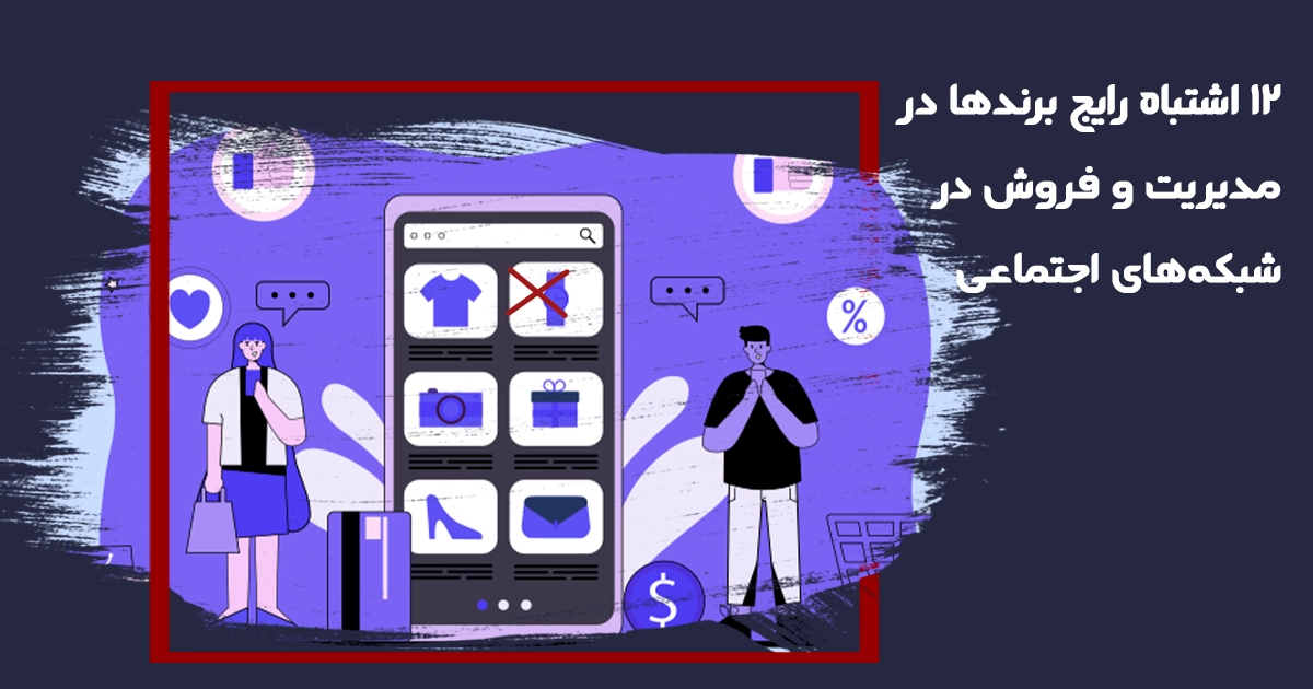 ۱۲ اشتباه رایج برندها در شبکه های اجتماعی و راهکارهای جلوگیری